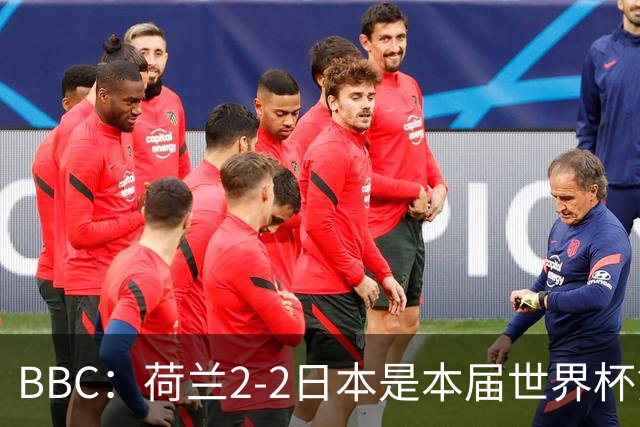 BBC：荷兰2-2日本是本届世界杯第一场准时开球的比赛